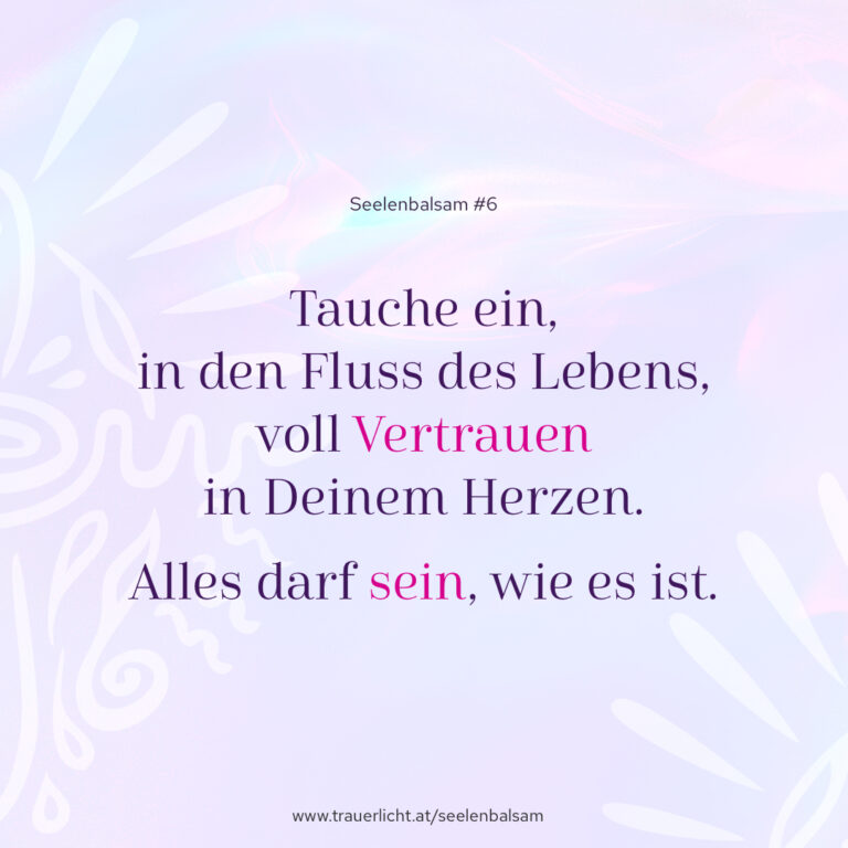 Tauche ein, in den Fluss des Lebens voll Vertrauen in Deinem Herzen. Alles darf sein, wie es ist.