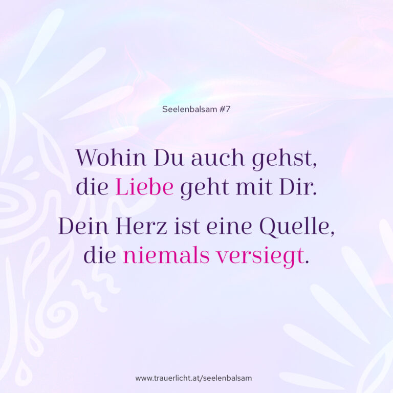 Wohin Du auch gehst, die Liebe geht mit Dir. Dein Herz ist eine Quelle, die niemals versiegt.