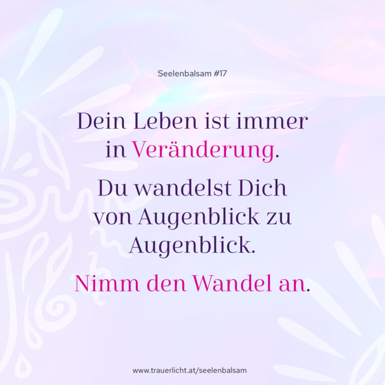 Dein Leben ist immer in Veränderung. Du wandelst Dich von Augenblick zu Augenblick. Nimm den Wandel an.