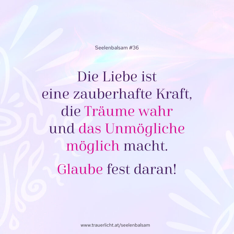 Die Liebe ist eine zauberhafte Kraft, die Träume wahr und das Unmögliche möglich macht. Glaube fest daran!