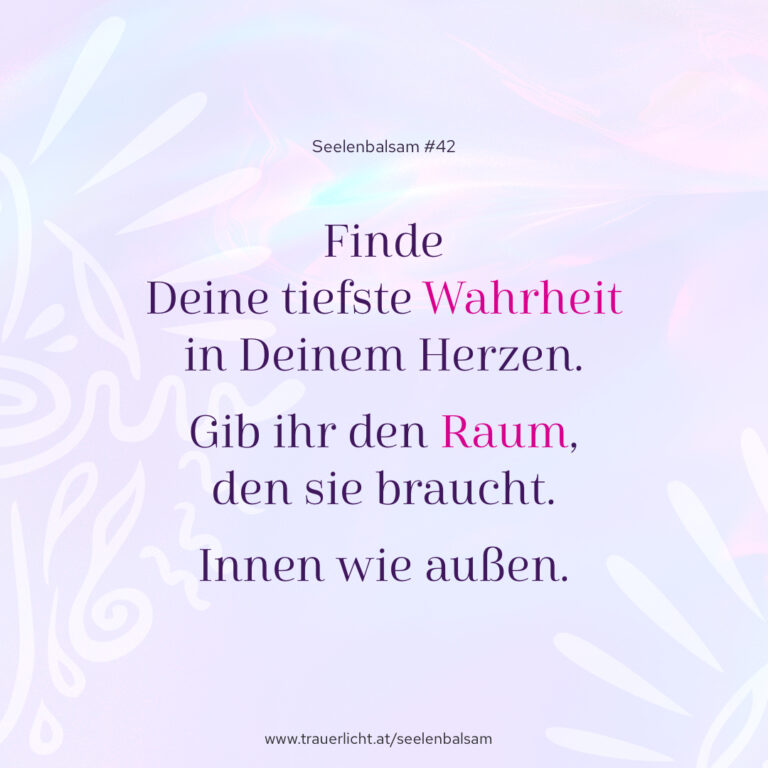 Finde Deine tiefste Wahrheit in Deinem Herzen. Gib ihr den Raum, den sie braucht. Innen wie außen.