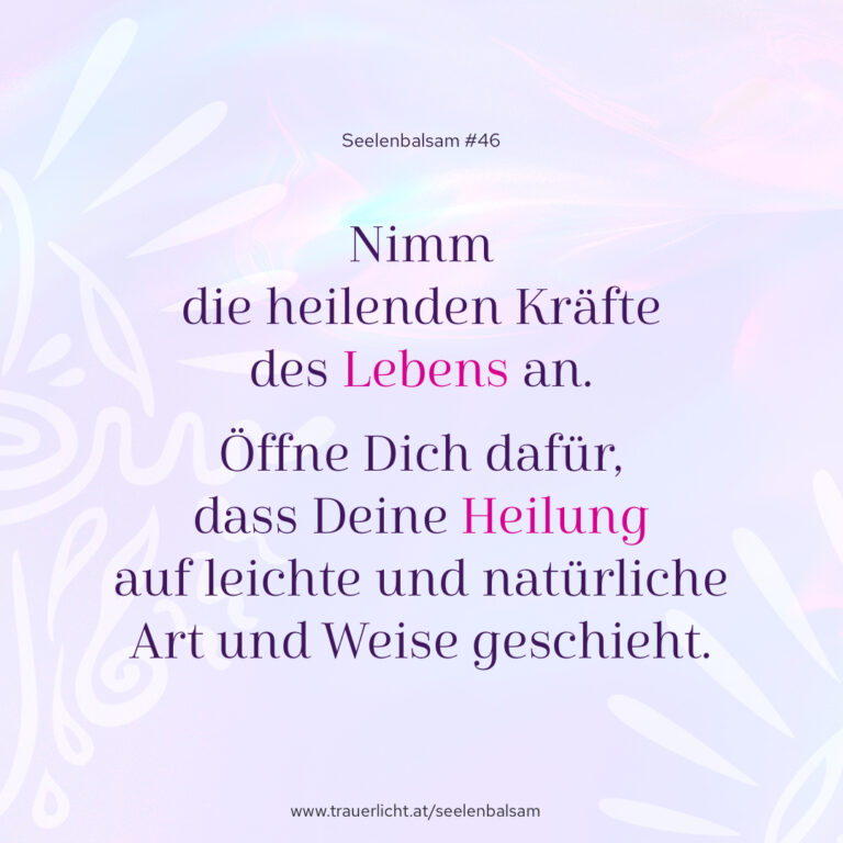 Nimm die heilenden Kräfte des Lebens an. Öffne Dich dafür, dass Deine Heilung auf leichte und natürliche Art und Weise geschieht.