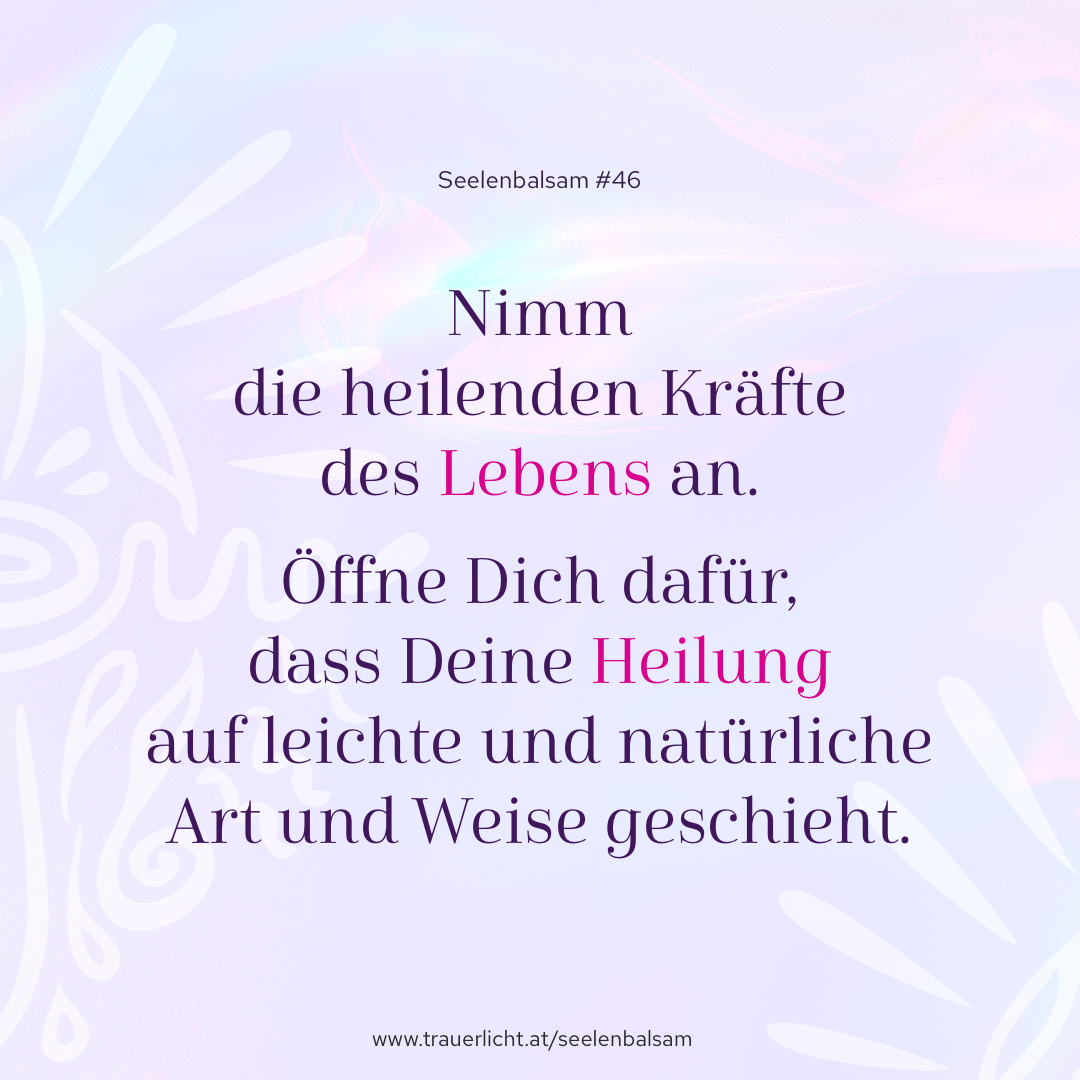 Nimm die heilenden Kräfte des Lebens an. Öffne Dich dafür, dass Deine Heilung auf leichte und natürliche Art und Weise geschieht.