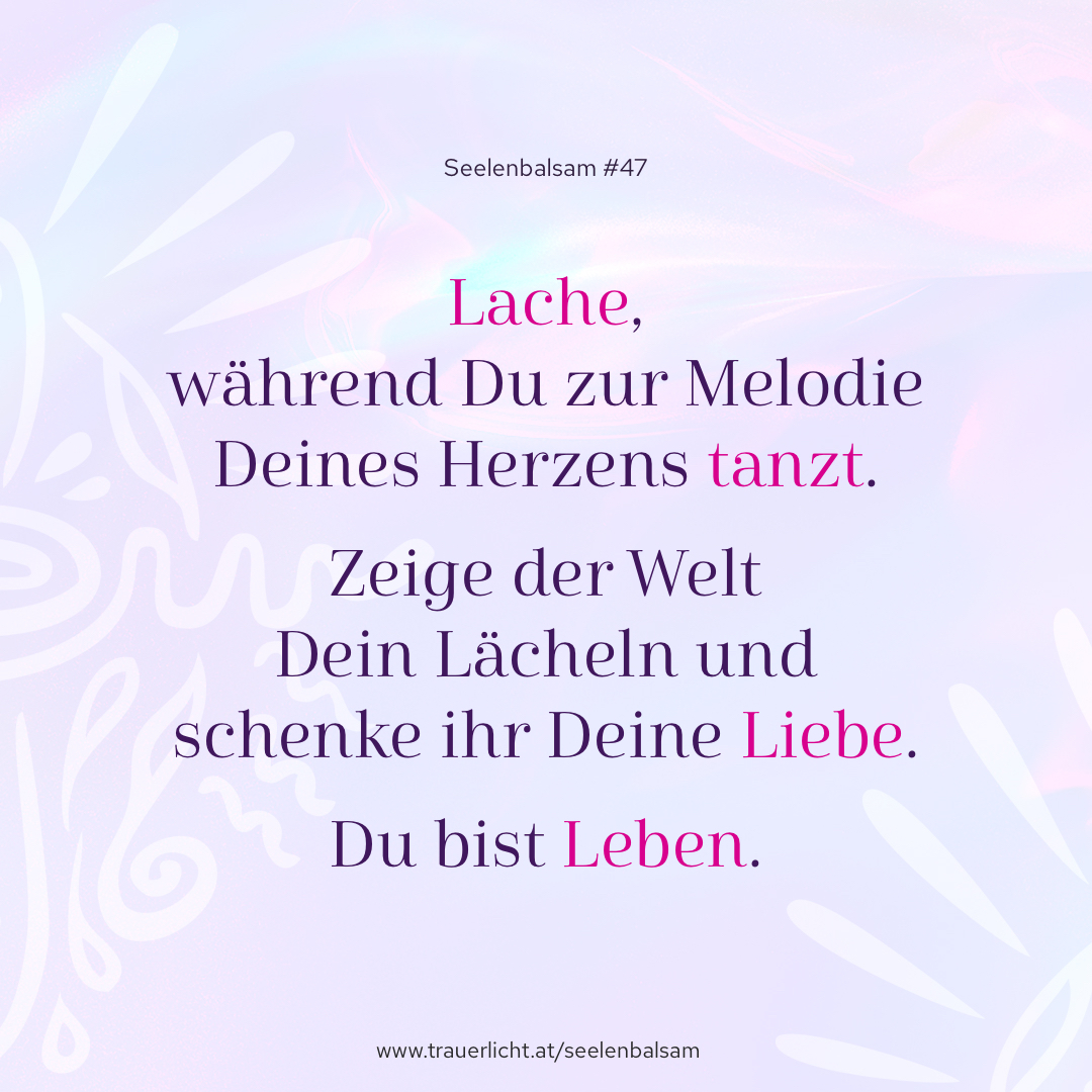 Lache, während Du zur Melodie Deines Herzens tanzt. Zeige der Welt Dein Lächeln und schenke ihr Deine Liebe. Du bist Leben.