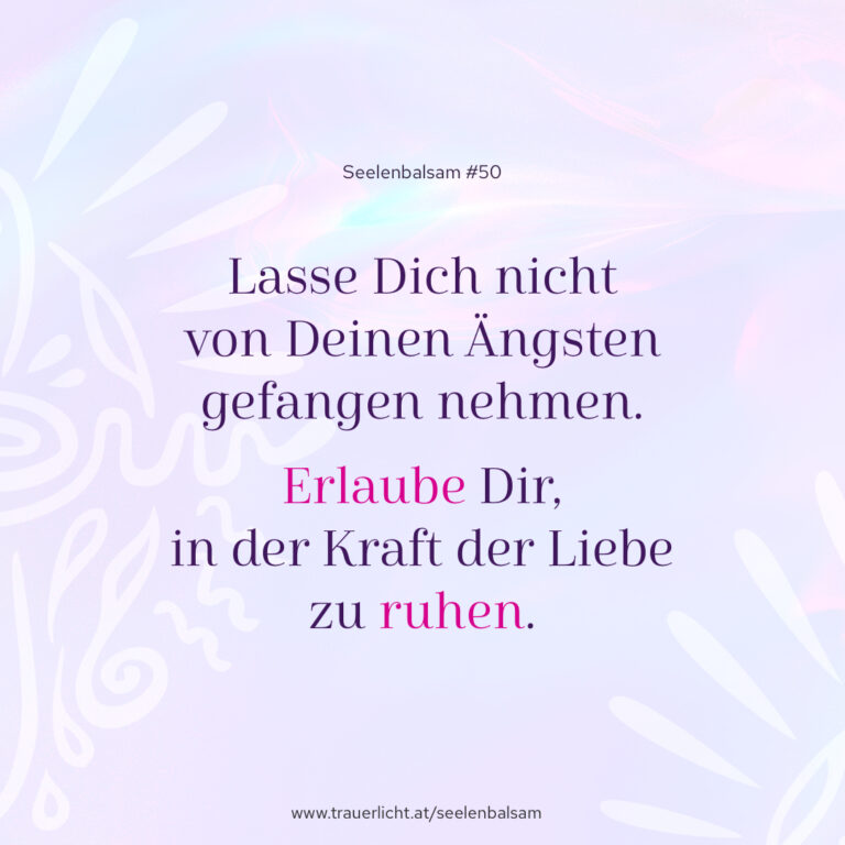 Lasse Dich nicht von Deinen Ängsten gefangen nehmen. Erlaube Dir, in der Kraft der Liebe zu ruhen.