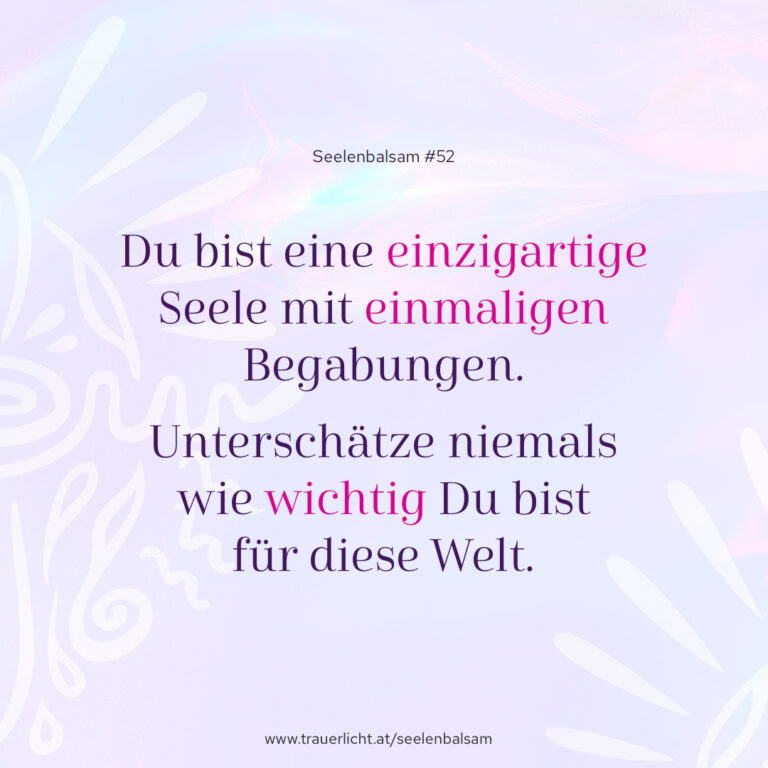 Du bist eine einzigartige Seele mit einmaligen Begabungen. Unterschätze niemals wie wichtig Du bist für diese Welt.