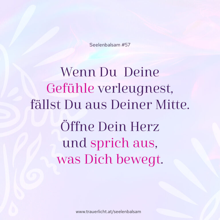 Wenn Du Deine Gefühle verleugnest, fällst Du aus Deiner Mitte. Öffne Dein Herz und sprich aus, was Dich bewegt.