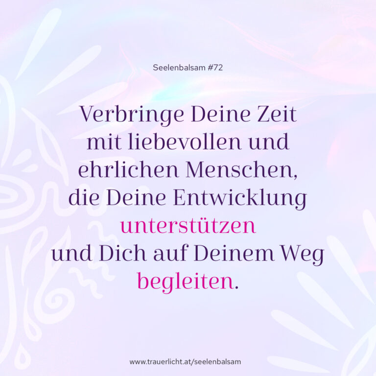 Verbringe Deine Zeit mit liebevollen und ehrlichen Menschen, die Deine Entwicklung unterstützen und Dich auf Deinem Weg begleiten.