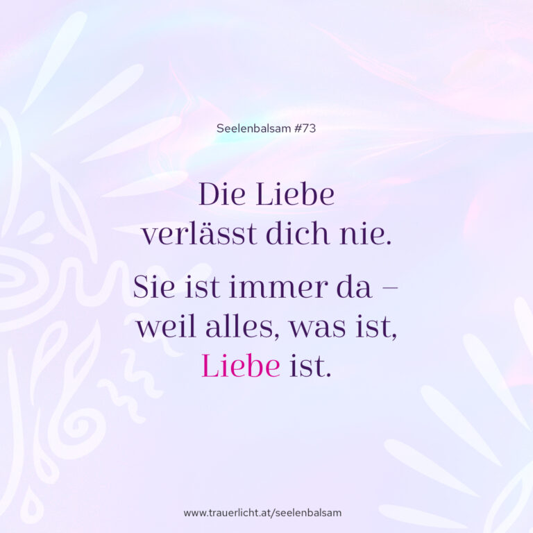 Die Liebe verlässt dich nie. Sie ist immer da – weil alles, was ist, Liebe ist.