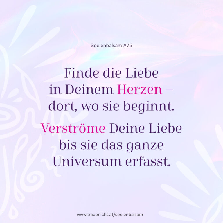 Finde die Liebe in Deinem Herzen – dort, wo sie beginnt. Verströme Deine Liebe bis sie das ganze Universum erfasst.