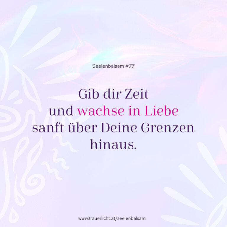 Gib dir Zeit und wachse in Liebe sanft über Deine Grenzen hinaus.