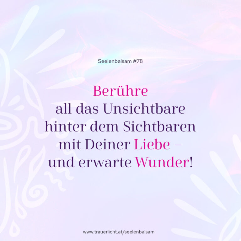 Berühre all das Unsichtbare hinter dem Sichtbaren mit Deiner Liebe – und erwarte Wunder!
