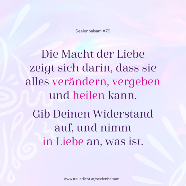 Die Macht der Liebe zeigt sich darin, dass sie alles verändern, vergeben und heilen kann. Gib Deinen Widerstand auf, und nimm in Liebe an, was ist.
