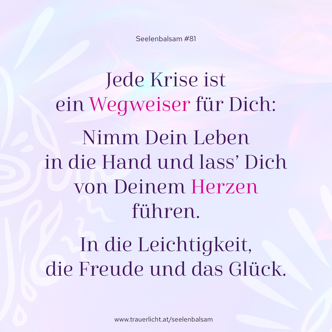 Jede Krise ist ein Wegweiser für Dich: Nimm Dein Leben in die Hand und lass’ Dich von Deinem Herzen führen. In die Leichtigkeit, die Freude und das Glück.