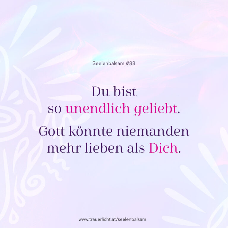 Du bist so unendlich geliebt. Gott könnte niemanden mehr lieben als Dich.
