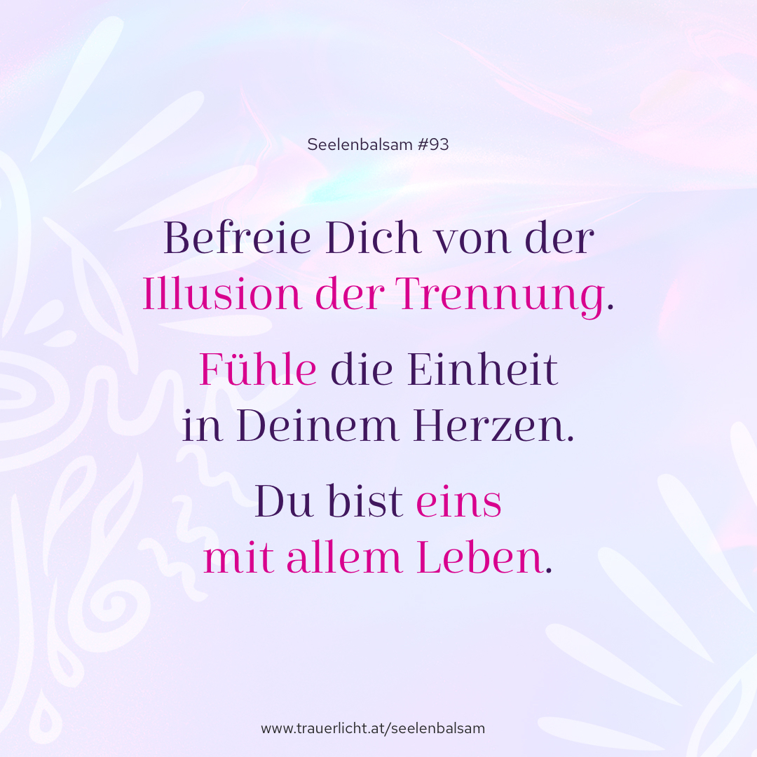 Befreie Dich von der Illusion der Trennung. Fühle die Einheit in Deinem Herzen. Du bist eins mit allem Leben.