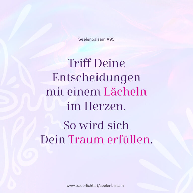 Triff Deine Entscheidungen mit einem Lächeln im Herzen. So wird sich Dein Traum erfüllen.