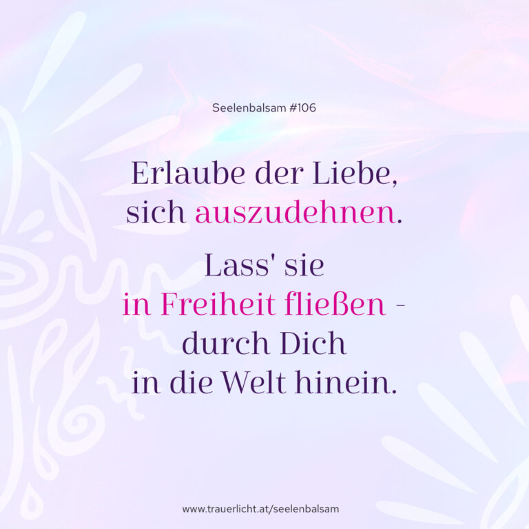 Erlaube der Liebe, sich auszudehnen. Lass' sie in Freiheit fließen - durch Dich in die Welt hinein.