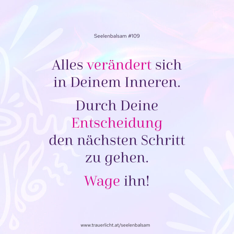 Alles verändert sich in Deinem Inneren. Durch Deine Entscheidung den nächsten Schritt zu gehen. Wage ihn!