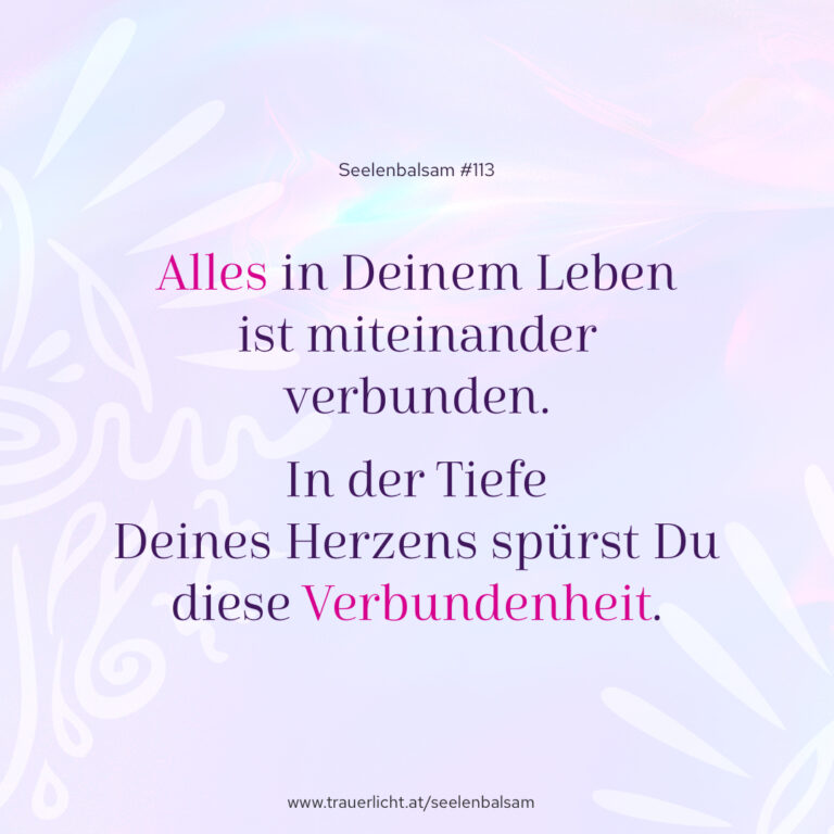 Alles in Deinem Leben ist miteinander verbunden. In der Tiefe Deines Herzens spürst Du diese Verbundenheit.