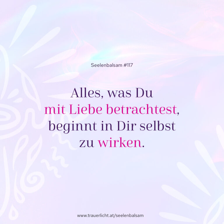Alles, was Du mit Liebe betrachtest, beginnt in Dir selbst zu wirken.