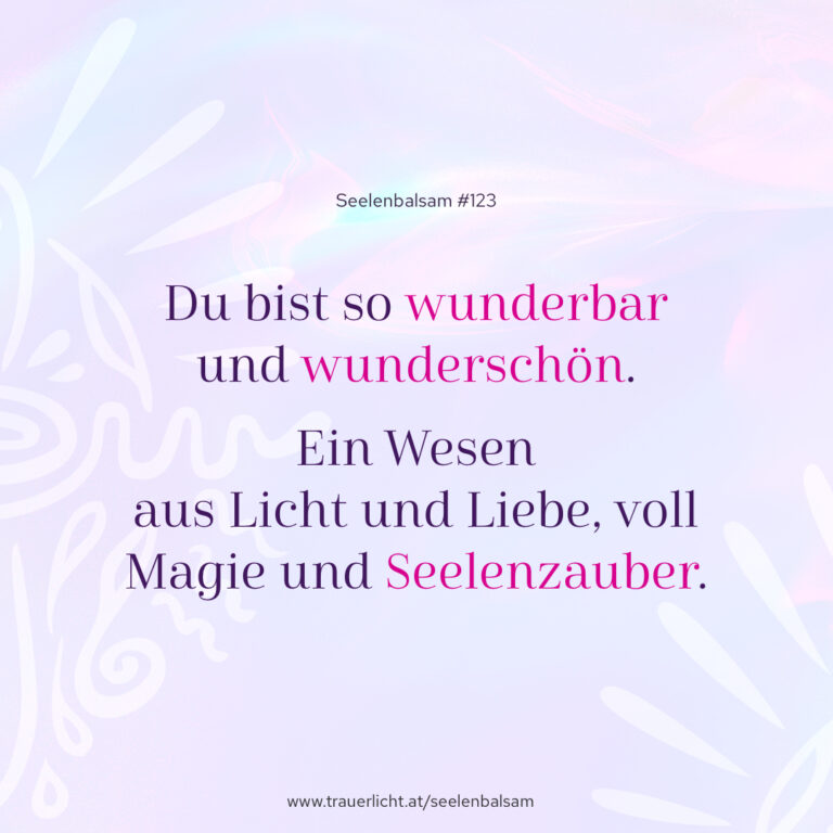 Du bist so wunderbar und wunderschön. Ein Wesen aus Licht und Liebe, voll Magie und Seelenzauber.