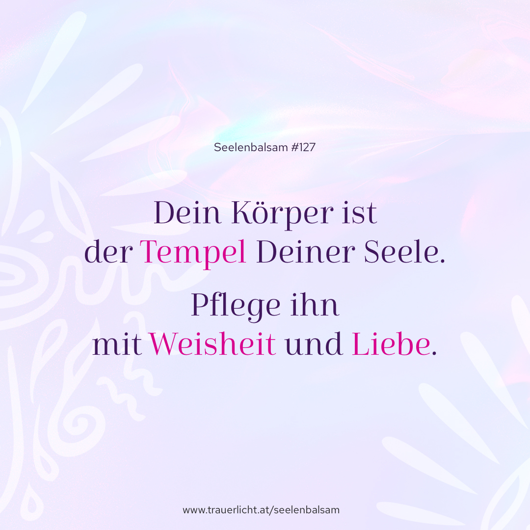 Dein Körper ist der Tempel Deiner Seele. Pflege ihn mit Weisheit und Liebe.