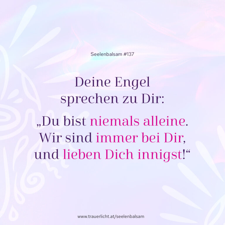 Deine Engel sprechen zu Dir: „Du bist niemals alleine. Wir sind immer bei Dir und lieben Dich innigst!“