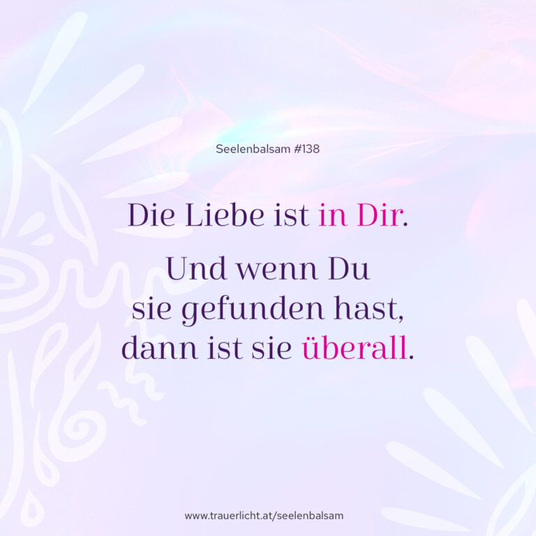 Die Liebe ist in Dir. Und wenn Du sie gefunden hast, dann ist sie überall.