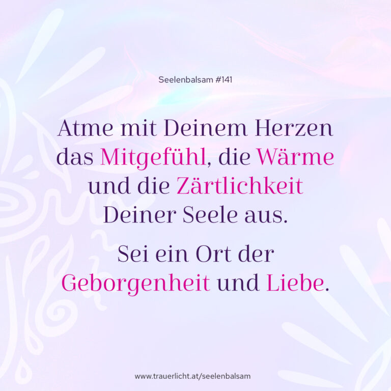 Atme mit Deinem Herzen das Mitgefühl, die Wärme und die Zärtlichkeit Deiner Seele aus. Sei ein Ort der Geborgenheit und Liebe.