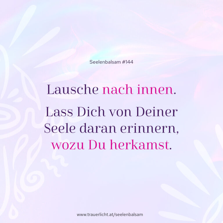 Lausche nach innen. Lass Dich von Deiner Seele daran erinnern, wozu Du herkamst.