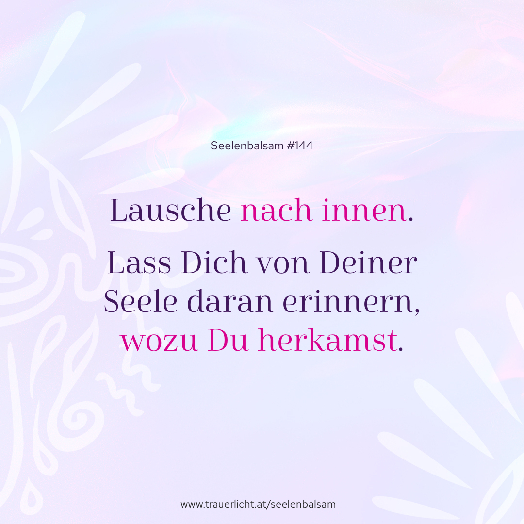 Lausche nach innen. Lass Dich von Deiner Seele daran erinnern, wozu Du herkamst.