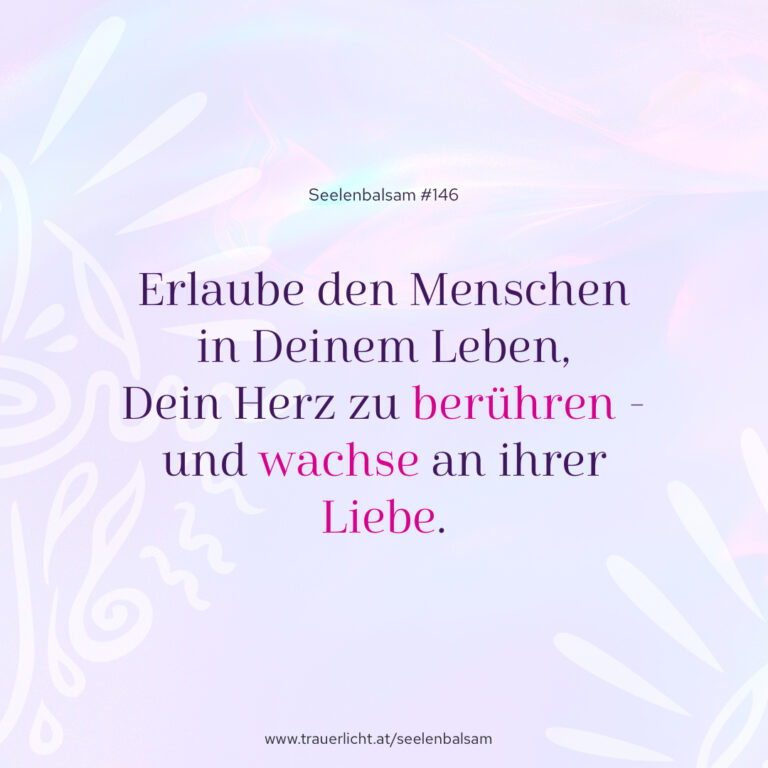 Erlaube den Menschen in Deinem Leben, Dein Herz zu berühren - und wachse an ihrer Liebe.