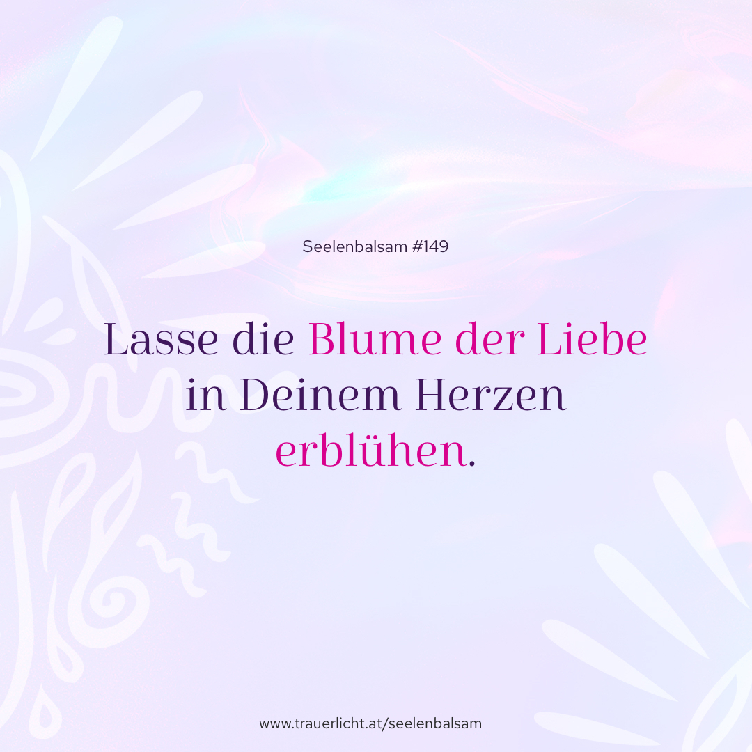 Lasse die Blume der Liebe in Deinem Herzen erblühen.