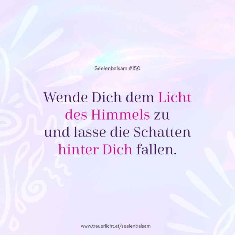 Wende Dich dem Licht des Himmels zu und lasse die Schatten hinter Dich fallen.