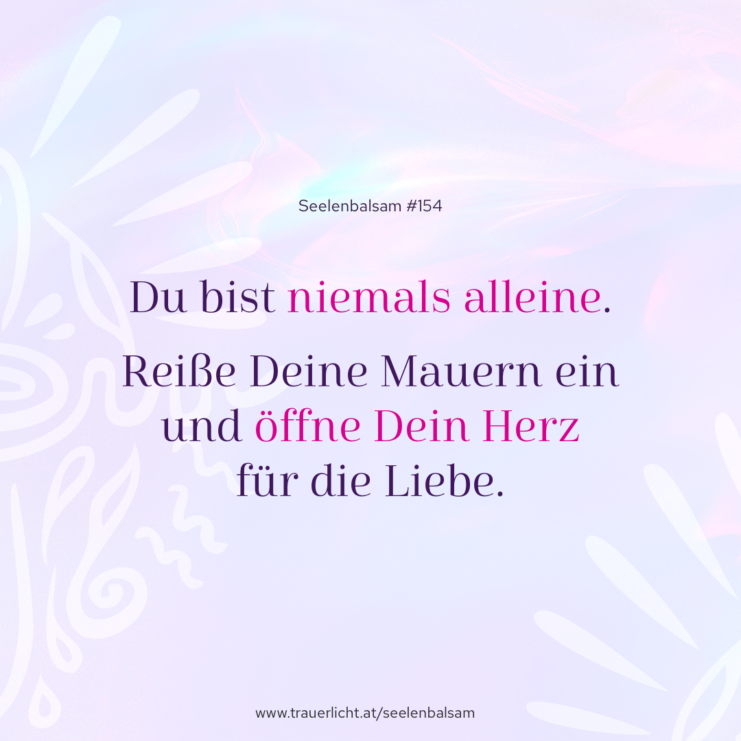 Du bist niemals alleine. Reiße Deine Mauern ein und öffne Dein Herz für die Liebe.