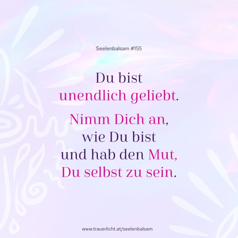Du bist unendlich geliebt. Nimm Dich an, wie Du bist und hab den Mut, Du selbst zu sein.