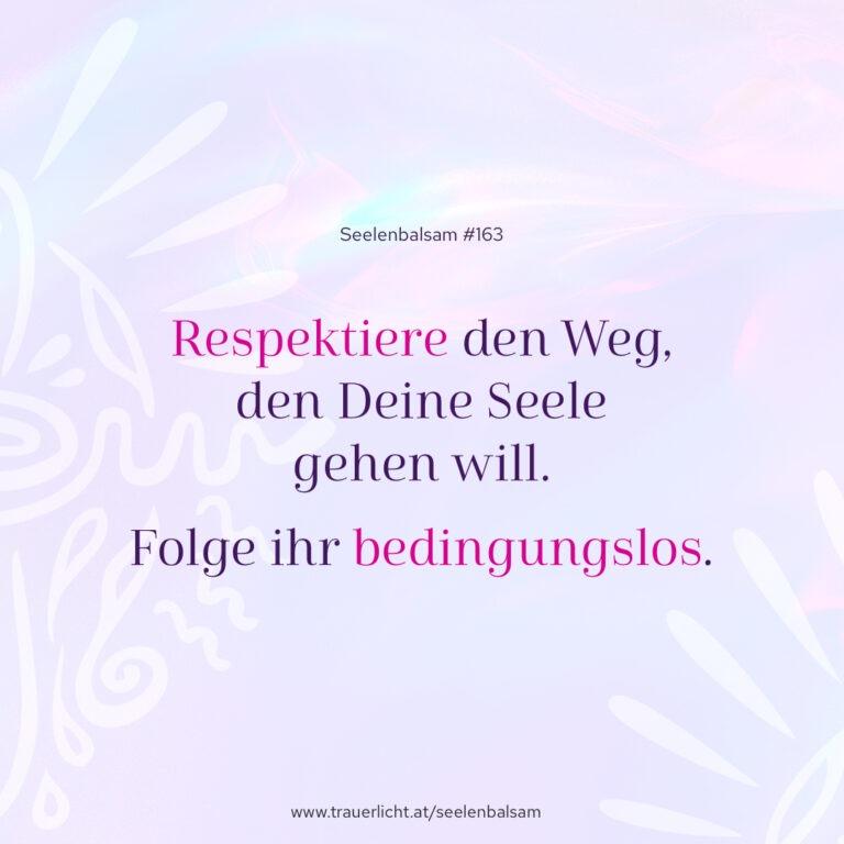 Respektiere den Weg, den Deine Seele gehen will. Folge ihr bedingungslos.