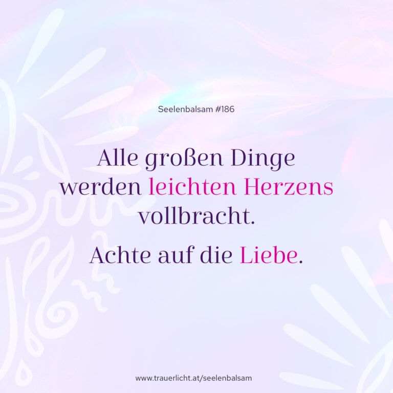 Alle großen Dinge werden leichten Herzens vollbracht. Achte auf die Liebe.