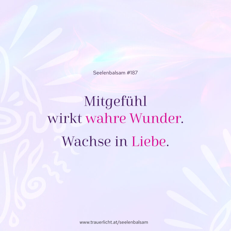 Mitgefühl wirkt wahre Wunder. Wachse in Liebe.