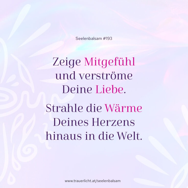 Zeige Mitgefühl und verströme Deine Liebe. Strahle die Wärme Deines Herzens hinaus in die Welt.