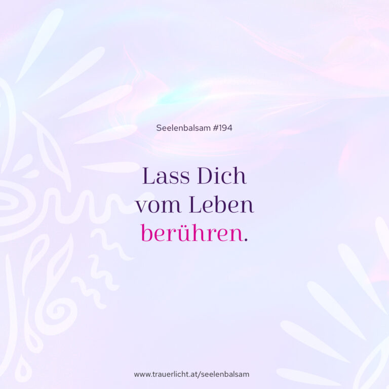 Lass Dich vom Leben berühren.