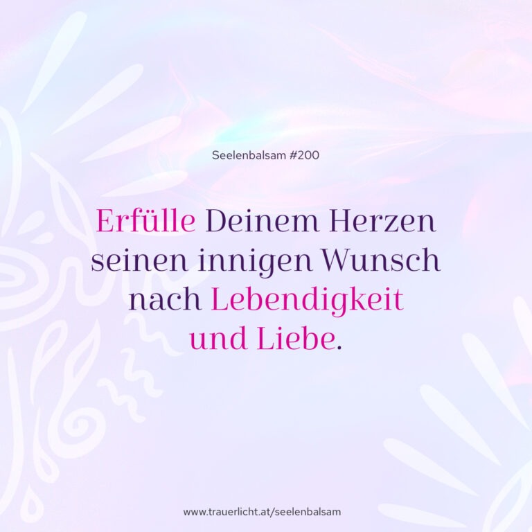Erfülle Deinem Herzen seinen innigen Wunsch nach Lebendigkeit und Liebe.