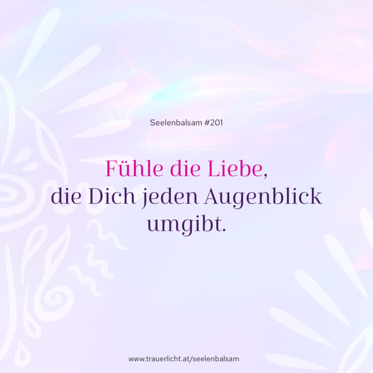 Fühle die Liebe, die Dich jeden Augenblick umgibt.