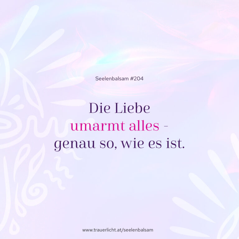Die Liebe umarmt alles - genau so, wie es ist.