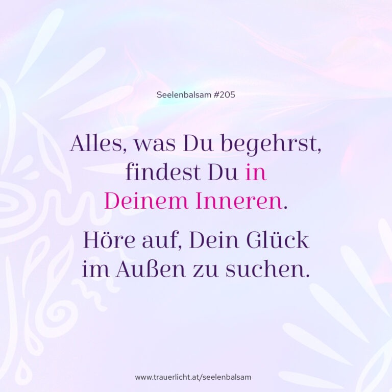 Alles, was Du begehrst, findest Du in Deinem Inneren. Höre auf, Dein Glück im Außen zu suchen.