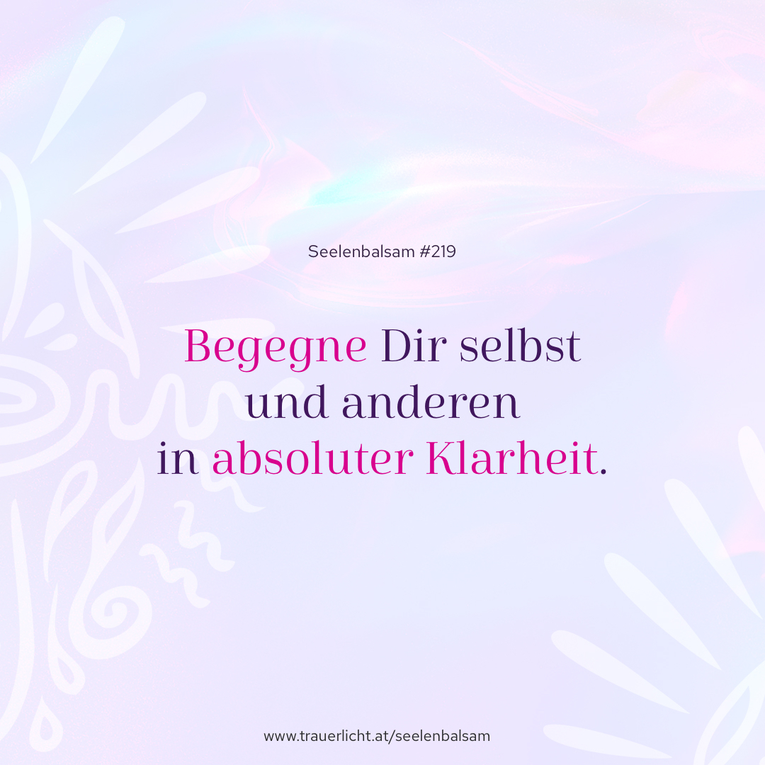 Begegne Dir selbst und anderen in absoluter Klarheit.