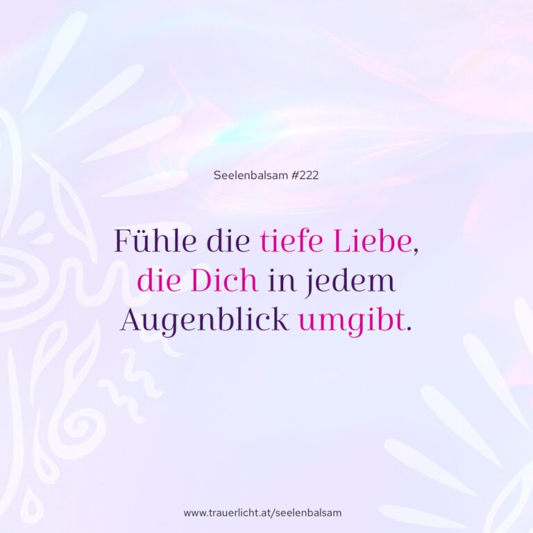 Fühle die tiefe Liebe, die Dich in jedem Augenblick umgibt.