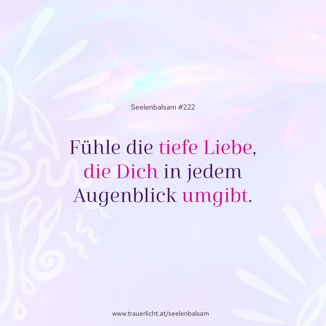 Fühle die tiefe Liebe, die Dich in jedem Augenblick umgibt.