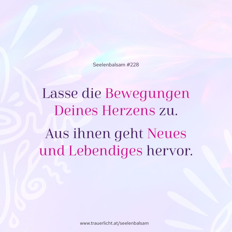 Lasse die Bewegungen Deines Herzens zu. Aus ihnen geht Neues und Lebendiges hervor.